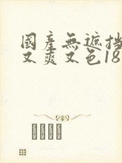 国产无遮挡又黄又爽又色18禁网站