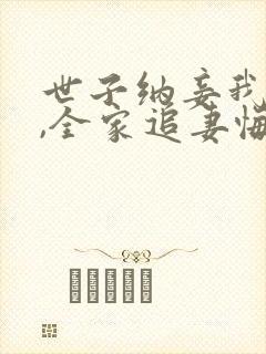 世子纳妾我爬墙,全家追妻悔断肠小说小说封面