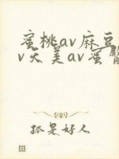 蜜桃av麻豆av天美av蜜臀