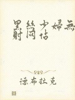 黑丝少妇无套内射网站