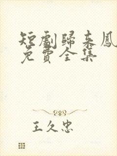 短剧归来凤栖处免费全集