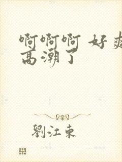 啊啊啊 好爽 高潮了