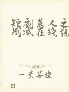 短剧万人之上未删减在线观看全集