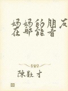 妈妈的朋友现在在哪能看