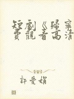 短剧《归宁》免费观看高清