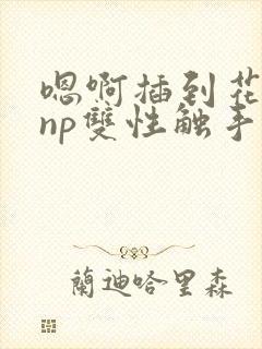 嗯啊插到花心了np双性触手