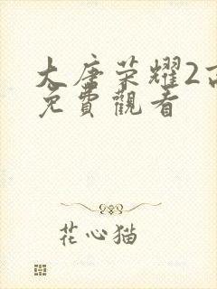 大唐荣耀2高清免费观看