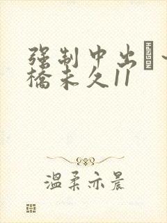 强制中出し～大桥未久11