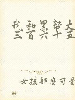 我和黑帮大佬的三百六十五日在线