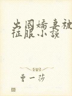 出国娇妻被黑人征服小说