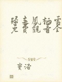 归来凤栖处短剧免费观看全集完整