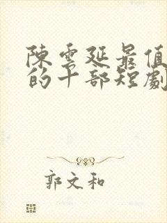 陈云延最值得看的十部短剧