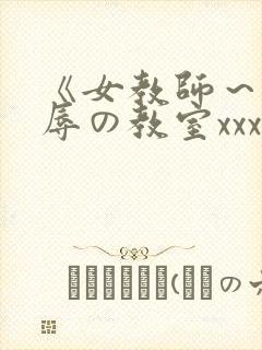 《女教师～被淫辱の教室xxx