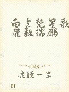 白月梵星歌曲白鹿敖瑞鹏