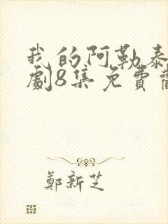 我的阿勒泰电视剧8集免费观看