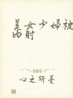 美女少妇被无套内射