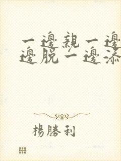 一边亲一边摸一边脱一边添