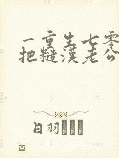 一重生七零,我把糙汉老公拿下了