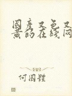 国产又色又爽又黄的在线网站