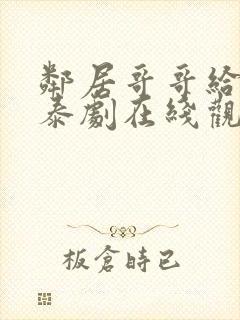 邻居哥哥给我爱泰剧在线观看高清完整泰剧