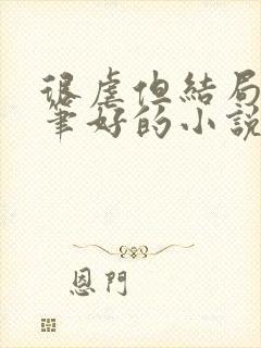 很虐但结局好文笔好的小说