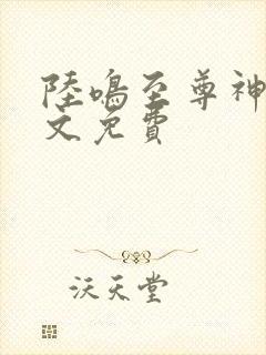 陆鸣至尊神殿全文免费