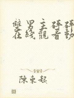 双男主砰砰砰砰在线观看动漫