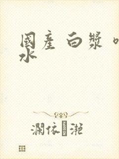 国产 白浆 喷水