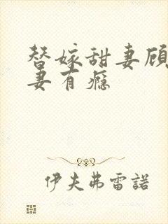 替嫁甜妻顾少宠妻有瘾