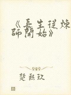 《长生从炼丹宗师开始》