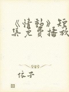 《情动》短剧全集免费播放