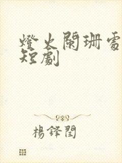 灯火阑珊处免费短剧