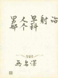 男人早射治疗挂哪个科