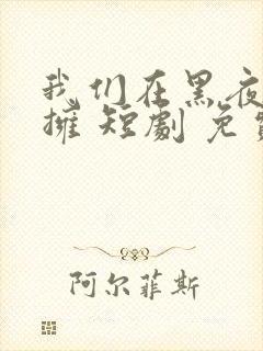 我们在黑夜中相拥 短剧 免费看
