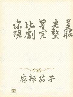 你比星光美丽电视剧完整版免费的