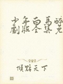 少年白马醉春风剧版全集免费观看