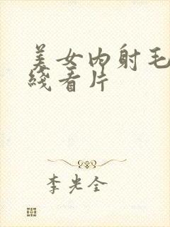 美女内射毛片在线看片