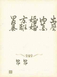 男方婚内出轨家暴离婚怎么处理