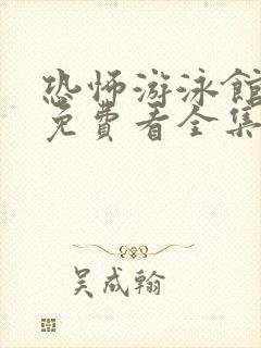 恐怖游泳馆电影免费看全集