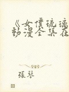 《女仆琉璃川》动漫全集在