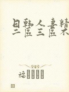 日韩人妻精一区二区三区不卡