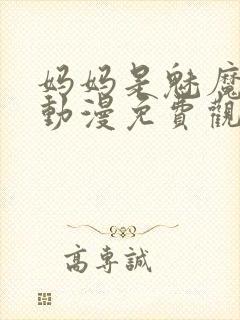 妈妈是魅魔全集动漫免费观看