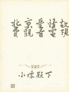 北京爱情故事免费观看电视剧