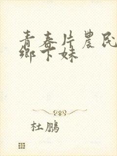 青春片农民伯伯乡下妹