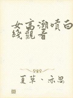 女高潮喷白浆在线观看