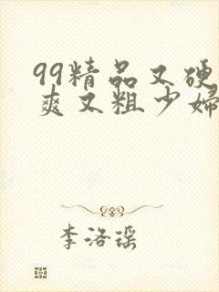 99精品又硬又爽又粗少妇毛片