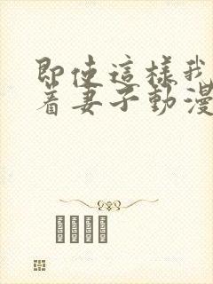 即使这样我还爱着妻子动漫