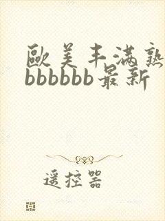欧美丰满熟妇大bbbbbb最新