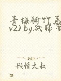 青梅骑竹马(1v2) by欲归笔趣阁