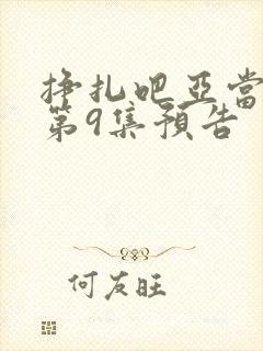 挣扎吧亚当军君第9集预告
